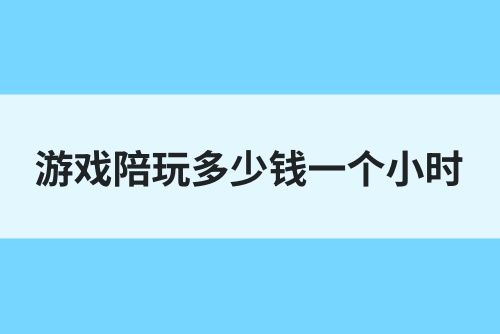 游戏陪玩多少钱一个小时？游戏陪玩怎么做的？
