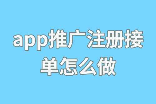 app推广注册接单怎么做？app推广注册接单平台有哪些？