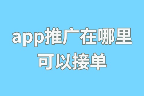 app推广在哪里可以接单？app推广赚钱的路子有哪些？