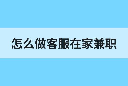 怎么做客服在家兼职？教你在家做兼职赚钱