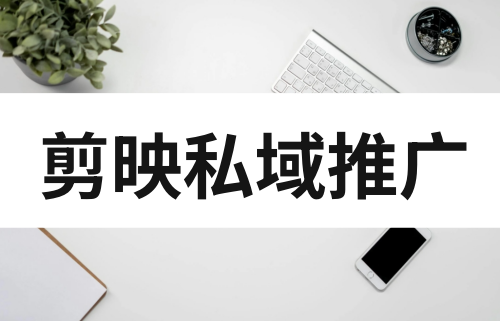 剪映私域推广怎么做？赚钱吗？
