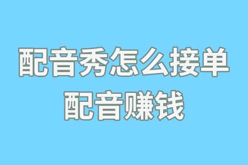 配音秀怎么接单配音赚钱？