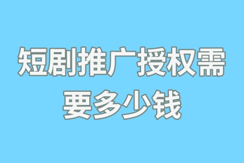 短剧推广授权需要多少钱？免费短剧授权方法快码住！