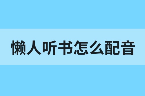 懒人听书怎么配音赚钱？教你掌握配音赚钱方法
