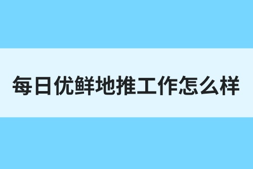 每日优鲜地推工作怎么样？怎么做每日优鲜地推赚钱？