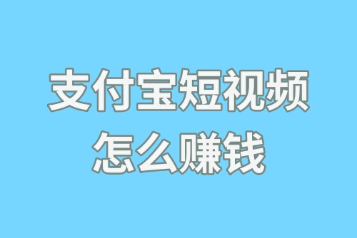 支付宝短视频怎么赚钱？揭秘支付宝短视频赚钱教程