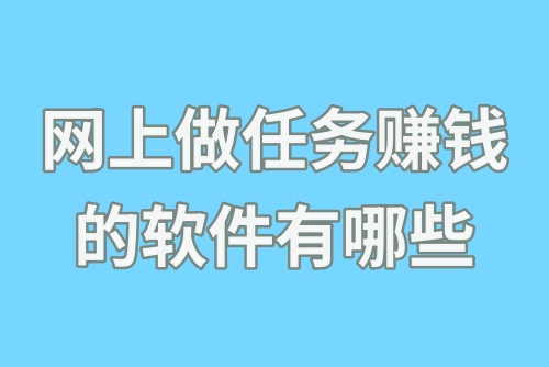 网上做任务赚钱的软件有哪些？试试这些赚钱软件