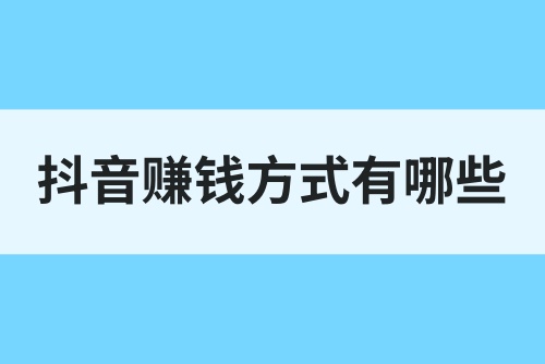 抖音赚钱的方式有哪些？教你这几种短视频赚钱方法