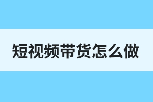 短视频带货怎么做？短视频带货真的能赚到钱吗？