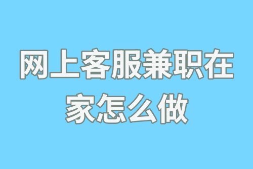 网上客服兼职在家怎么做？网上客服兼职赚钱方法来了