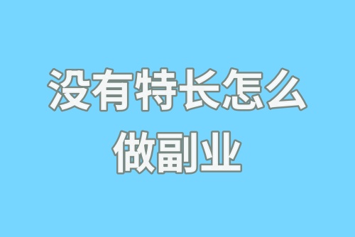 没有特长怎么做副业？这几种赚钱副业新手可以尝试