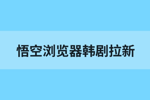悟空浏览器韩剧拉新活动上线！一单9元，推广渠道教程对接！