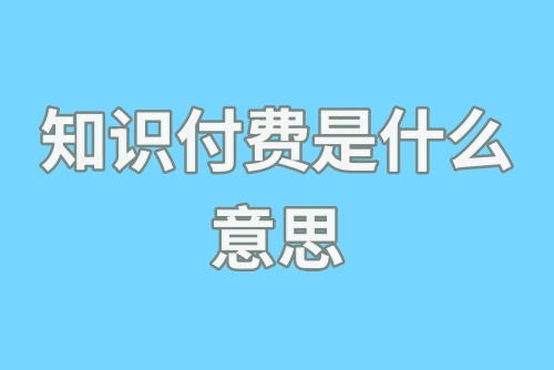 知识付费是什么意思？知识付费怎么赚钱？