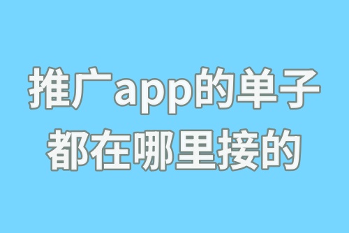 推广app的单子都在哪里接的？盘点热门app拉新推广软件