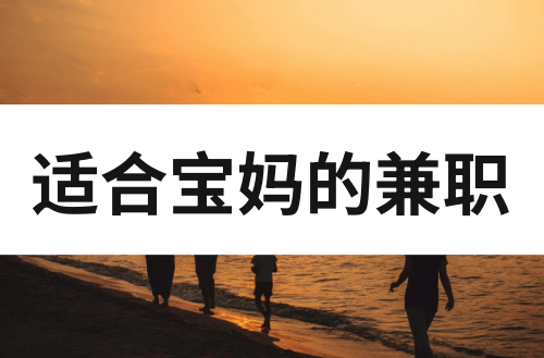 适合宝妈的兼职工作有哪些？这些兼职带娃赚钱两不误