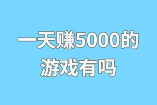 一天赚5000的游戏有吗？玩什么游戏可以赚钱？