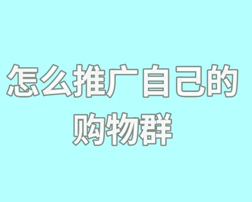 怎么推广自己的购物群？购物群推广技巧分享！