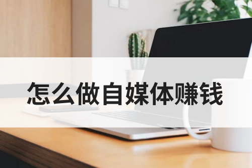 一个人怎么做自媒体赚钱？做自媒体有哪些赚钱途径？