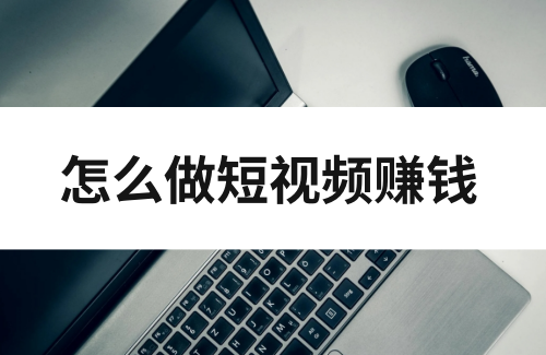 怎么做短视频赚钱？快码住这五种方法!