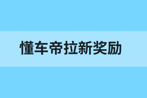 懂车帝拉新有奖励吗？用懂车帝如何赚取佣金？