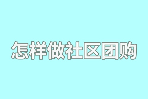 怎样做社区团购？如何做社区团购生意？