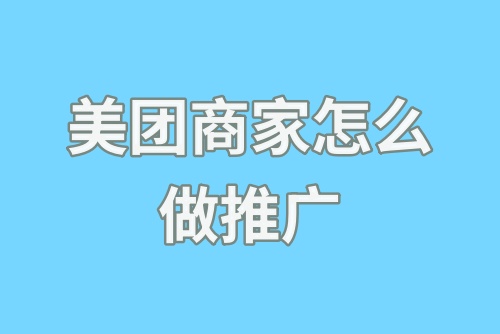 美团商家怎么做推广？美团商家推广有用吗？