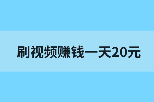 刷视频赚钱一天20元是真的吗？刷视频怎么赚钱？