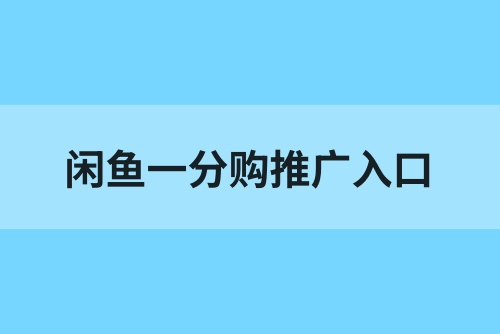 闲鱼一分购推广入口在哪？地推项目火热上新，拉新单价8元！