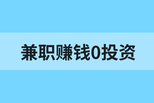兼职赚钱0投资一单一结哪里找？这5个兼职赚钱路子可以试试！