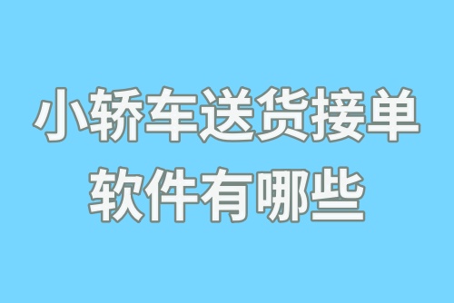 小轿车送货接单软件有哪些？送货接单赚钱平台分享！