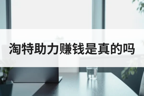 淘特助力赚钱是真的吗？淘特怎么赚钱？