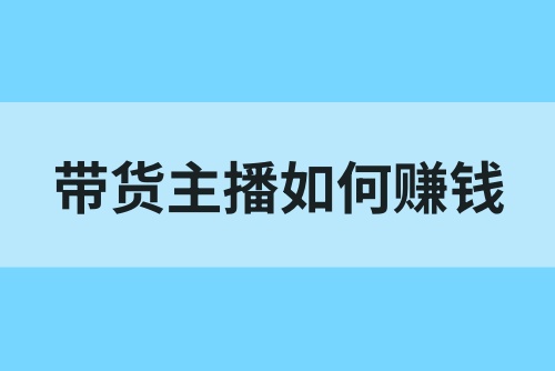 带货主播如何赚钱？带货主播收益模式解析！