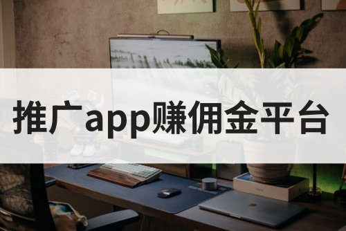 推广app赚佣金平台哪里找？2025年十大app推广平台来了！