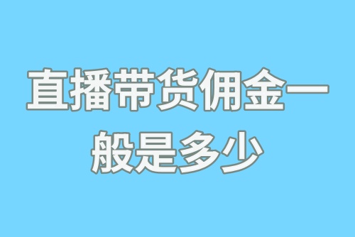 直播带货佣金一般是多少？直播带货利润怎么算？