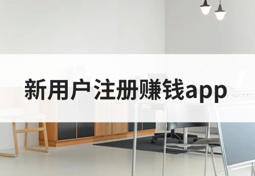 新用户注册赚钱app有哪些？这些app可以邀请用户赚钱