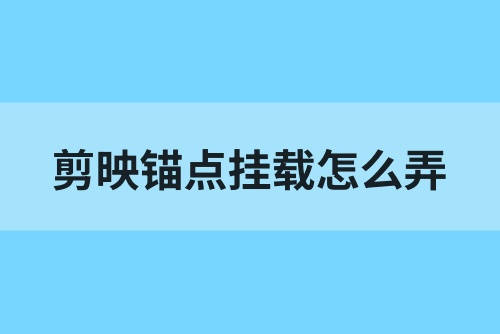 剪映锚点挂载怎么弄？教你剪映挂载推广教程！
