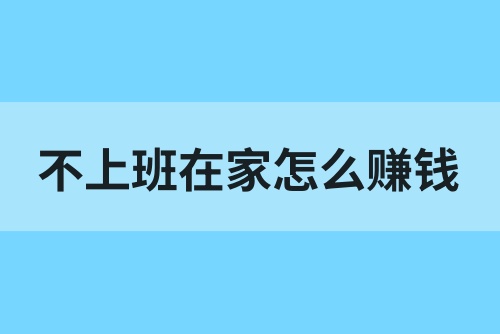 不上班在家怎么赚钱？推荐6种在家就可以做的副业！