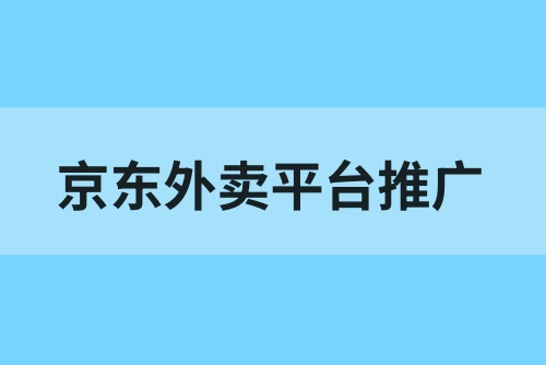 京东外卖平台叫什么？京东外卖怎么推广赚佣金？