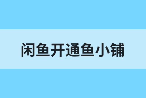 闲鱼开通鱼小铺好不好？鱼小铺怎么自动发货？