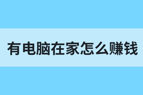 有电脑在家怎么赚钱？学会这几个方法，让你在家也能自由赚钱！