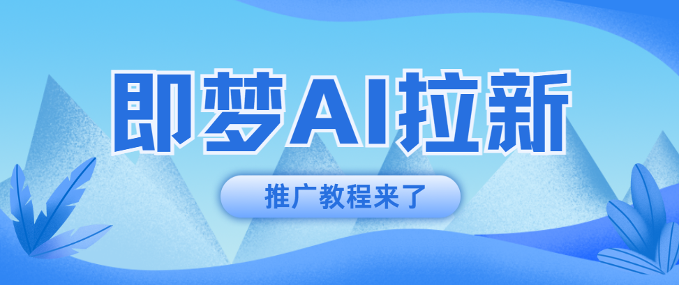 即梦AI推广怎么开通？一文教你get推广入口、拉新方法