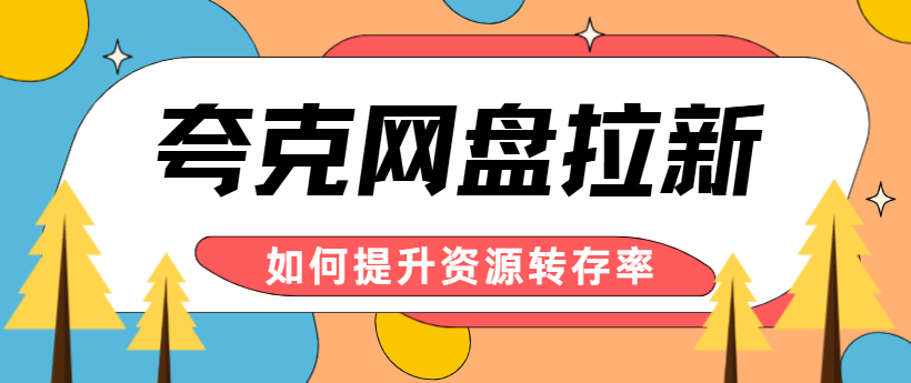 夸克网盘拉新必看：教你快速提升网盘资源转存率