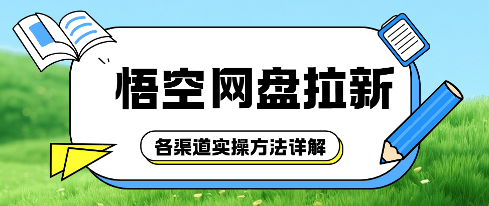 悟空网盘拉新技巧汇总：各渠道实操方法详解