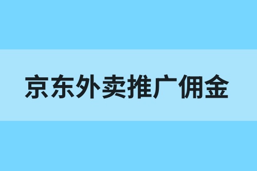 京东外卖推广佣金多少？地推热上演，一天拉新可日入上千！