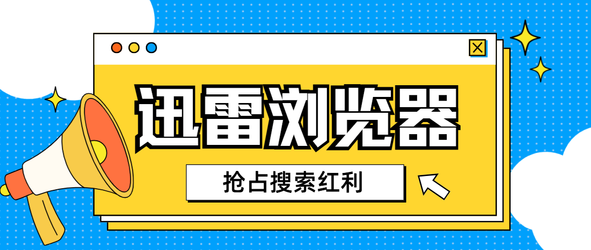 迅雷浏览器推广入口在哪？2025最新教程带你抢占搜索转化红利！