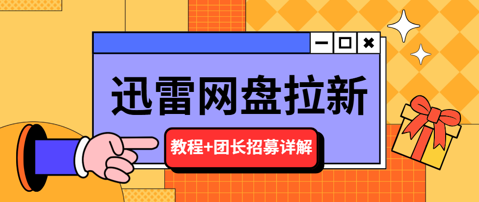 迅雷网盘拉新怎么做？2025最新上手教程+团长招募详解！