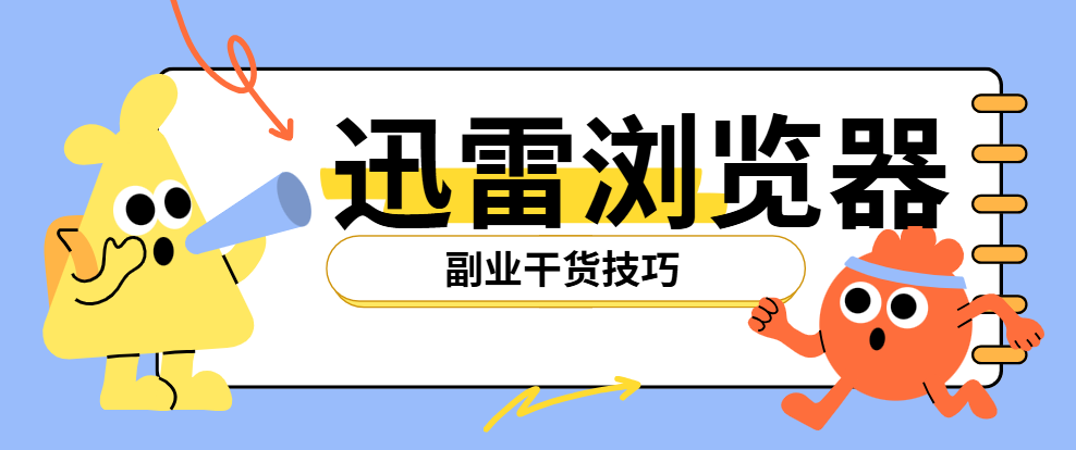 迅雷浏览器拉新全攻略：副业必看的干货技巧！