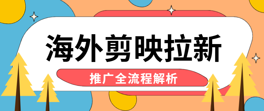海外剪映拉新怎么做？推广全流程+准备事项解析