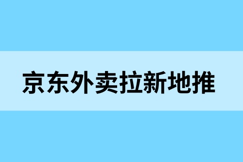 京东外卖拉新怎么地推？推广单店最高270，抓住推广机会！