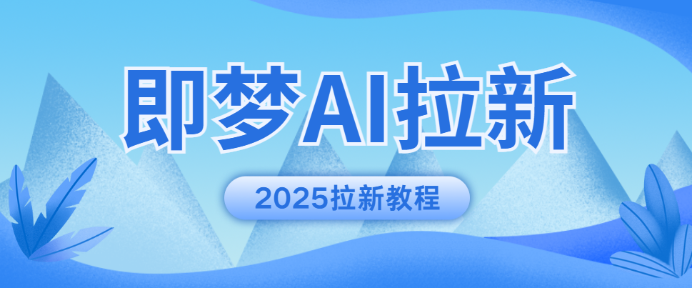 即梦AI拉新怎么做？2025即梦AI拉新教程来了！